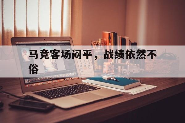 开云体育-马竞客场闷平，战绩依然不俗的简单介绍